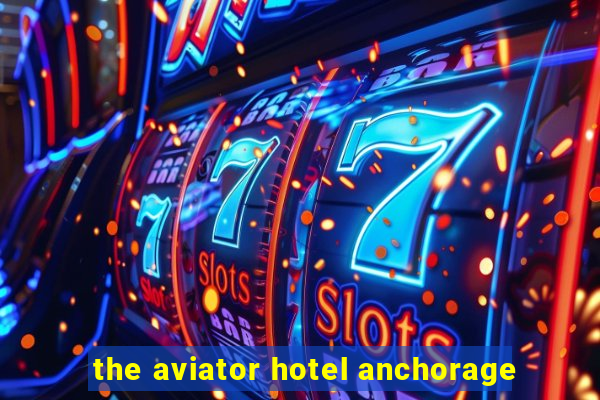 the aviator hotel anchorage